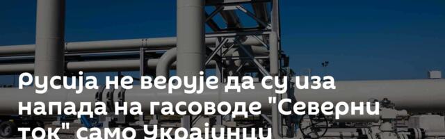 Русија не верује да су иза напада на гасоводе "Северни ток" само Украјинци