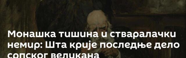 Монашка тишина и стваралачки немир: Шта крије последње дело српског великана