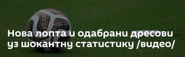 Нова лопта и одабрани дресови уз шокантну статистику /видео/