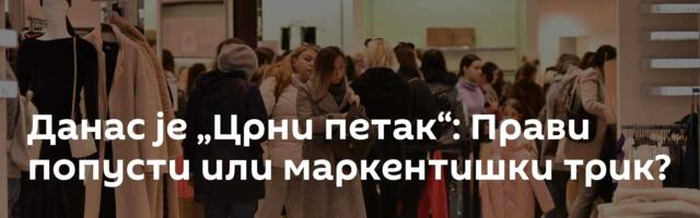 Данас је „Црни петак“: Прави попусти или маркентишки трик?
