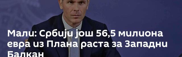 Мали: Србији још 56,5 милиона евра из Плана раста за Западни Балкан