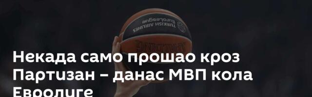 Некада само прошао кроз Партизан – данас МВП кола Евролиге