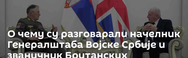 О чему су разговарали начелник Генералштаба Војске Србије и званичник Британских оружаних снага