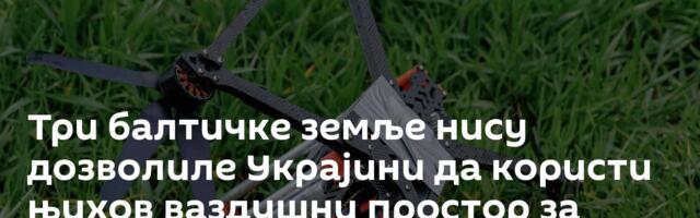 Три балтичке земље нису дозволиле Украјини да користи њихов ваздушни простор за нападе на Русију