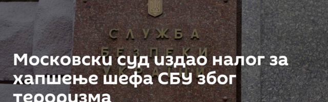 Московски суд издао налог за хапшење шефа СБУ због тероризма