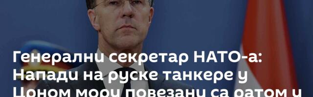 Генерални секретар НАТО-а: Напади на руске танкере у Црном мору повезани са ратом у Украјини