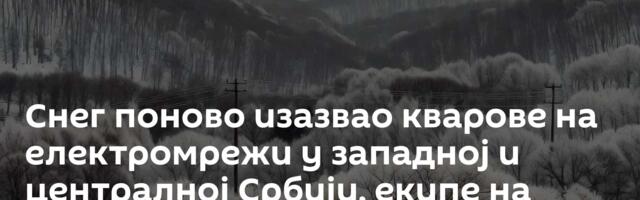 Снег поново изазвао кварове на електромрежи у западној и централној Србији, екипе на терену