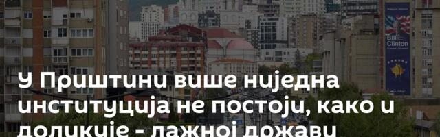 У Приштини више ниједна институција не постоји, како и доликује - лажној држави