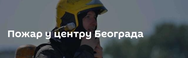 Пожар у центру Београда