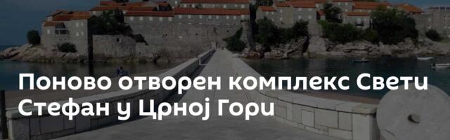 Поново отворен комплекс Свети Стефан у Црној Гори