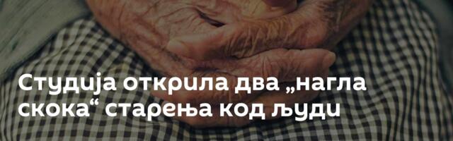 Студија открила два „нагла скока“ старења код људи