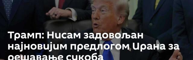 Трамп: Нисам задовољан најновијим предлогом Ирана за решавање сукоба