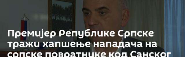 Премијер Републике Српске тражи хапшење нападача на српске повратнике код Санског Моста