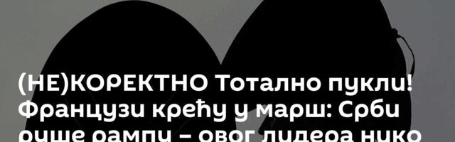(НЕ)КОРЕКТНО Тотално пукли! Французи крећу у марш: Срби руше рампу – овог лидера нико није очекивао