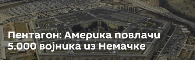 Пентагон: Америка повлачи 5.000 војника из Немачке