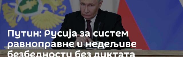 Путин: Русија за систем равноправне и недељиве безбедности без диктата