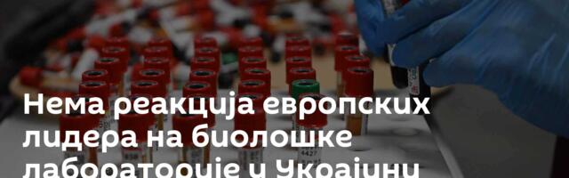 Нема реакција европских лидера на биолошке лабораторије у Украјини
