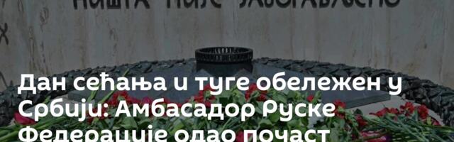 Дан сећања и туге обележен у Србији: Амбасадор Руске Федерације одао почаст погинулима /фото/