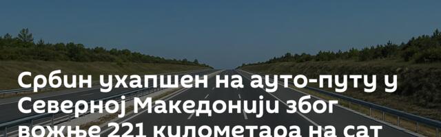 Србин ухапшен на ауто-путу у Северној Македонији због вожње 221 километара на сат