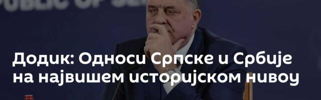 Додик: Односи Српске и Србије на највишем историјском нивоу