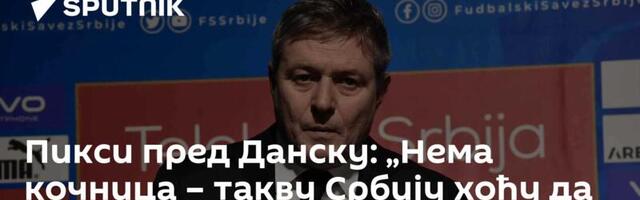 Пикси пред Данску: „Нема кочница – такву Србију хоћу да видим“