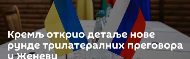 Кремљ открио детаље нове рунде трилатералних преговора  у Женеви