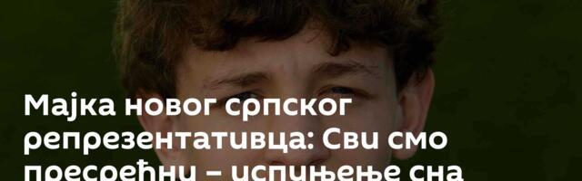 Мајка новог српског репрезентативца: Сви смо пресрећни – испуњење сна