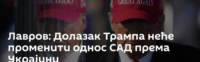 Лавров: Долазак Трампа неће променити однос САД према Украјини