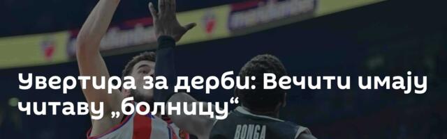 Увертира за дерби: Вечити имају читаву „болницу“