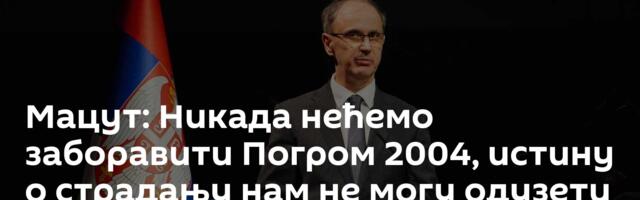 Мацут: Никада нећемо заборавити Погром 2004, истину о страдању нам не могу одузети