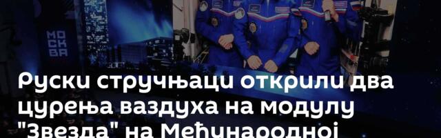 Руски стручњаци открили два цурења ваздуха на модулу "Звезда" на Међународној свемирској станици
