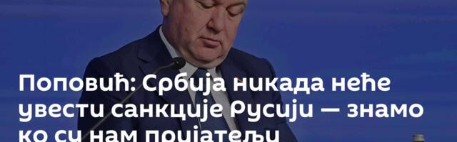 Поповић: Србија никада неће увести санкције Русији — знамо ко су нам пријатељи