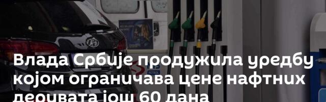 Влада Србије продужила уредбу којом ограничава цене нафтних деривата још 60 дана