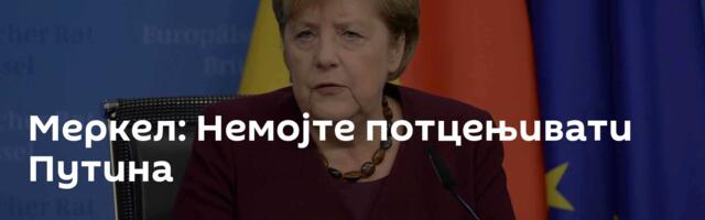 Меркел: Немојте потцењивати Путина