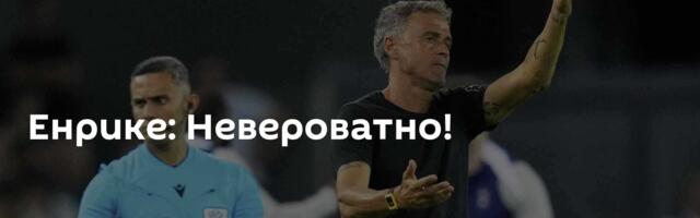 Енрике: Невероватно!