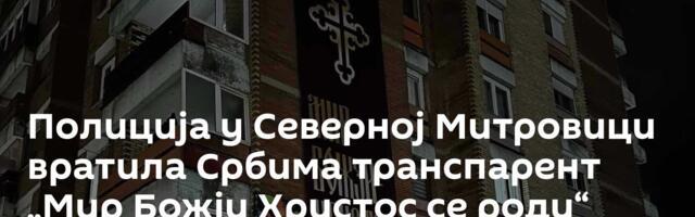 Полиција у Северној Митровици вратила Србима транспарент „Мир Божји Христос се роди“