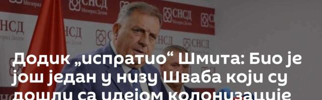 Додик „испратио“ Шмита: Био је још један у низу Шваба који су дошли са идејом колонизације