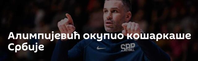 Алимпијевић окупио кошаркаше Србије