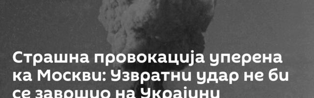 Страшна провокација уперена ка Москви: Узвратни удар не би се завршио на Украјини