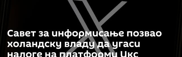 Савет за информисање позвао холандску владу да угаси налоге на платформи Икс