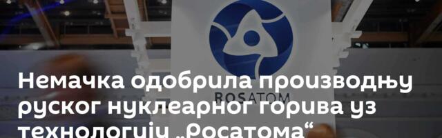 Немачка одобрила производњу руског нуклеарног горива уз технологију „Росатома“