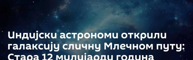 Индијски астрономи открили галаксију сличну Млечном путу: Стара 12 милијарди година