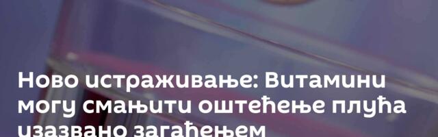 Ново истраживање: Витамини могу смањити оштећење плућа изазвано загађењем