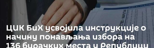 ЦИК БиХ усвојила инструкције о начину понављања избора на 136 бирачких места у Републици Српској