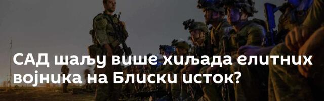 САД шаљу више хиљада елитних војника на Блиски исток?