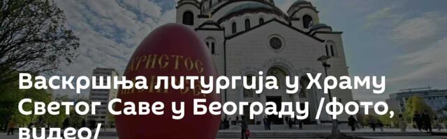 Васкршња литургија у Храму Светог Саве у Београду /фото, видео/