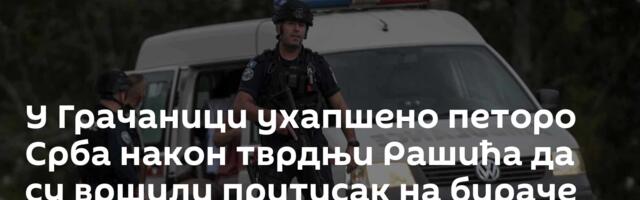 У Грачаници ухапшено петоро Срба након тврдњи Рашића да су вршили притисак на бираче