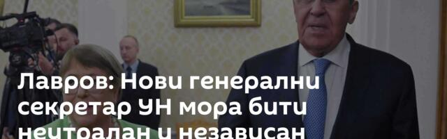 Лавров: Нови генерални секретар УН мора бити неутралан и независан
