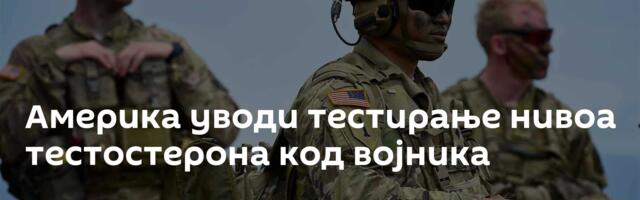 Америка уводи тестирање нивоа тестостерона код војника