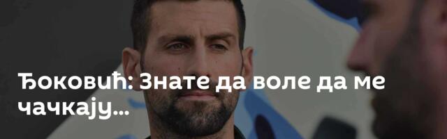 Ђоковић: Знате да воле да ме чачкају...